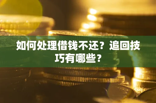 北京如何处理借钱不还？追回技巧有哪些？