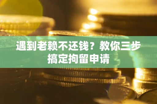 北京遇到老赖不还钱？教你三步搞定拘留申请