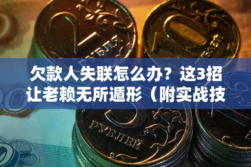 北京欠款人失联怎么办？这3招让老赖无所遁形（附实战技巧）