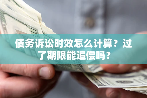 北京债务诉讼时效怎么计算？过了期限能追偿吗？