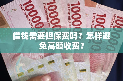 北京借钱需要担保费吗？怎样避免高额收费？