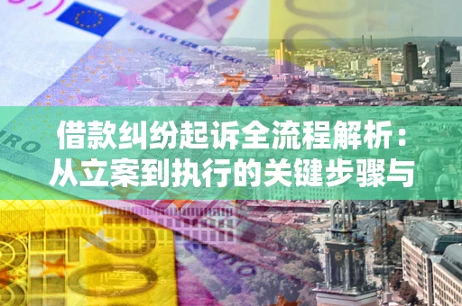 北京借款纠纷起诉全流程解析：从立案到执行的关键步骤与防败诉指南