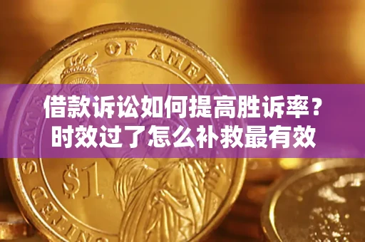北京借款诉讼如何提高胜诉率？时效过了怎么补救最有效