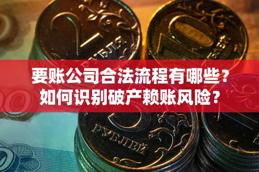北京要账公司合法流程有哪些？如何识别破产赖账风险？