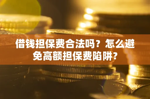北京借钱担保费合法吗？怎么避免高额担保费陷阱？