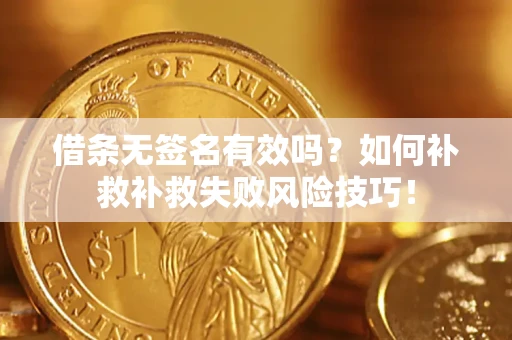 北京借条无签名有效吗？如何补救补救失败风险技巧！