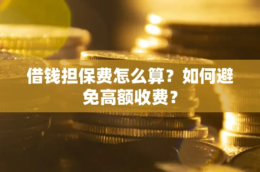 北京借钱担保费怎么算？如何避免高额收费？
