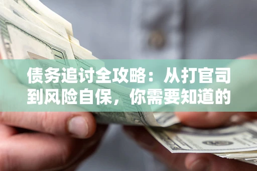 北京债务追讨全攻略：从打官司到风险自保，你需要知道的法律智慧