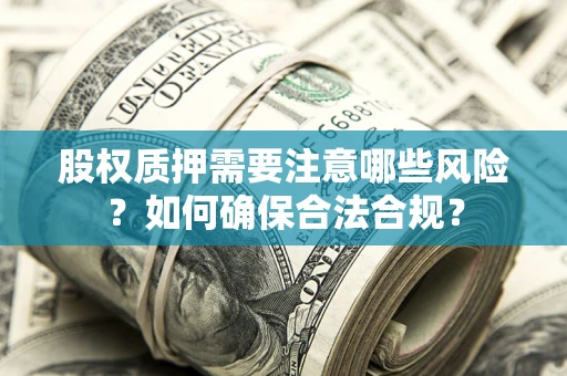 北京股权质押需要注意哪些风险？如何确保合法合规？
