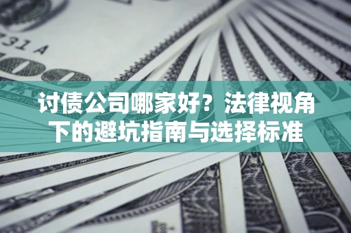 北京讨债公司哪家好？法律视角下的避坑指南与选择标准