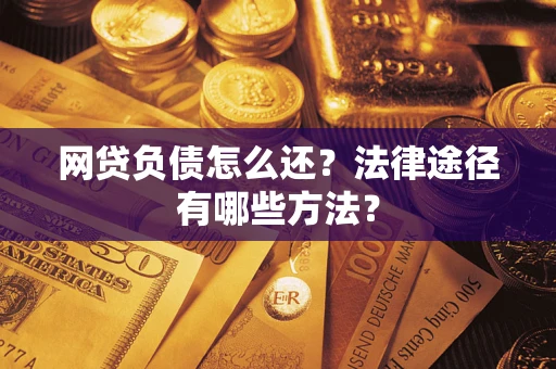 北京网贷负债怎么还？法律途径有哪些方法？