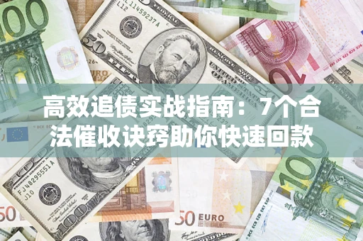 北京高效追债实战指南：7个合法催收诀窍助你快速回款