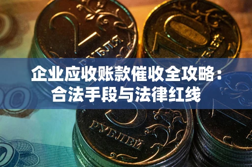 北京企业应收账款催收全攻略：合法手段与法律红线