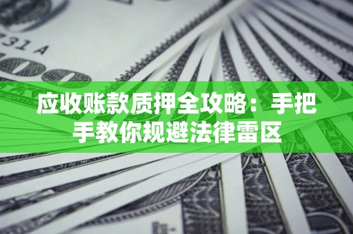 北京应收账款质押全攻略：手把手教你规避法律雷区