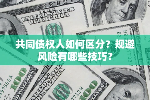 北京共同债权人如何区分？规避风险有哪些技巧？