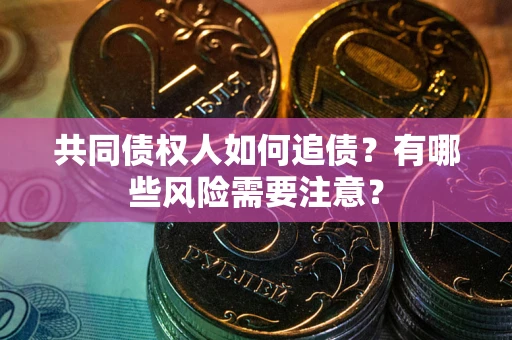 北京共同债权人如何追债？有哪些风险需要注意？