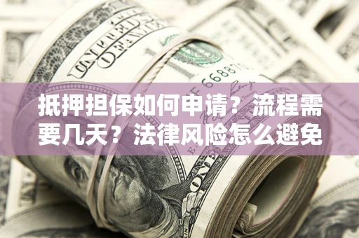 北京抵押担保如何申请？流程需要几天？法律风险怎么避免？避坑指南