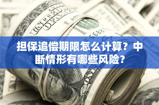 北京担保追偿期限怎么计算？中断情形有哪些风险？
