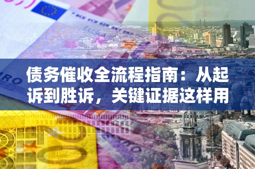 北京债务催收全流程指南：从起诉到胜诉，关键证据这样用