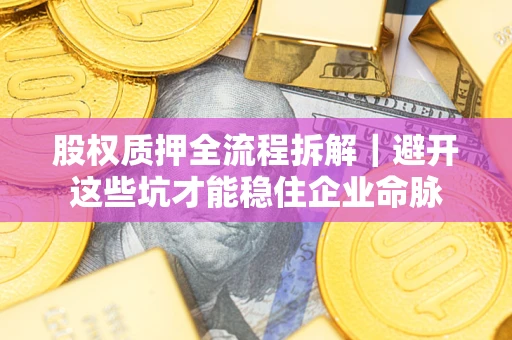 北京股权质押全流程拆解｜避开这些坑才能稳住企业命脉