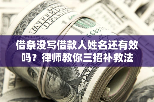 北京借条没写借款人姓名还有效吗？律师教你三招补救法