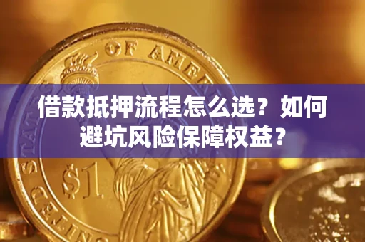 北京借款抵押流程怎么选？如何避坑风险保障权益？