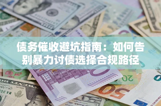 北京债务催收避坑指南：如何告别暴力讨债选择合规路径