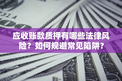 北京应收账款质押有哪些法律风险？如何规避常见陷阱？