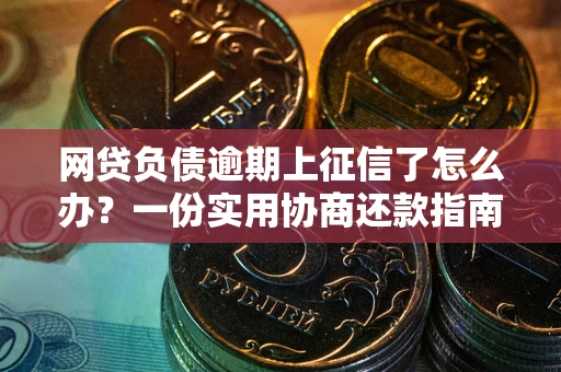 北京网贷负债逾期上征信了怎么办？一份实用协商还款指南请收好