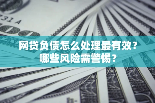 北京网贷负债怎么处理最有效？哪些风险需警惕？