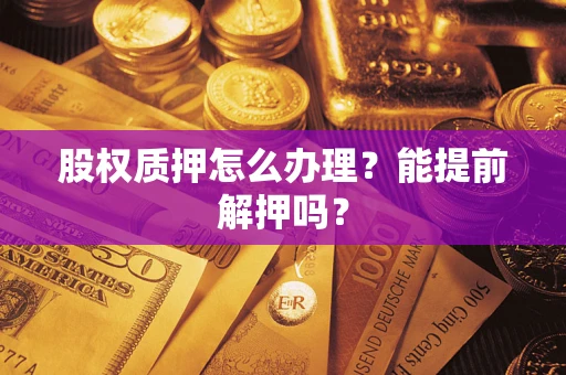 北京股权质押怎么办理？能提前解押吗？
