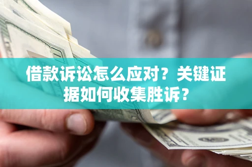 北京借款诉讼怎么应对？关键证据如何收集胜诉？