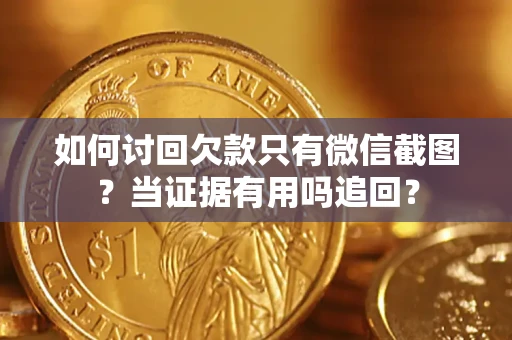 北京如何讨回欠款只有微信截图？当证据有用吗追回？