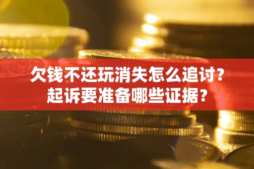 北京欠钱不还玩消失怎么追讨？起诉要准备哪些证据？