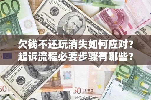 北京欠钱不还玩消失如何应对？起诉流程必要步骤有哪些？