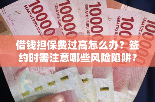 北京借钱担保费过高怎么办？签约时需注意哪些风险陷阱？