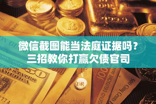 北京微信截图能当法庭证据吗？三招教你打赢欠债官司