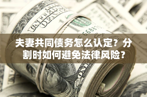 北京夫妻共同债务怎么认定？分割时如何避免法律风险？