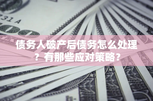 北京债务人破产后债务怎么处理？有那些应对策略？