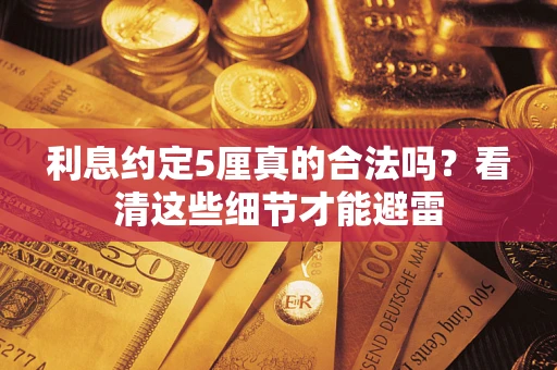 北京利息约定5厘真的合法吗？看清这些细节才能避雷