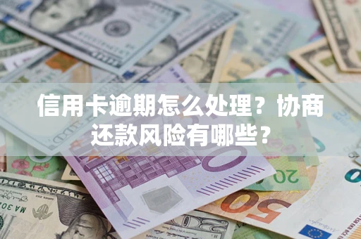 北京信用卡逾期怎么处理？协商还款风险有哪些？